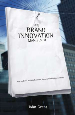 Brand Innovation Manifesto – How to Build Brands, Redefine Markets and Defy Conventions de J Grant