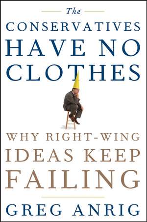 The Conservatives Have No Clothes: Why Right-Wing Ideas Keep Failing de Jr. Anrig, Greg