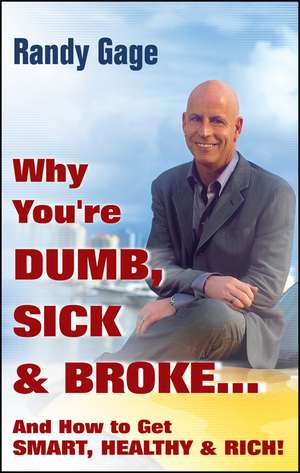 Why You’re DUMB, SICK, and BROKE...And How to Get SMART, HEALTHY and RICH! de R Gage