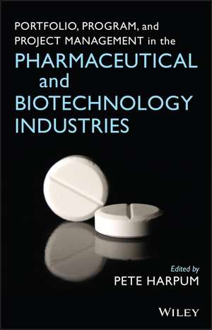 Portfolio Program and Project Management in the Pharmaceutical and Biotechnology Industries de P Harpum