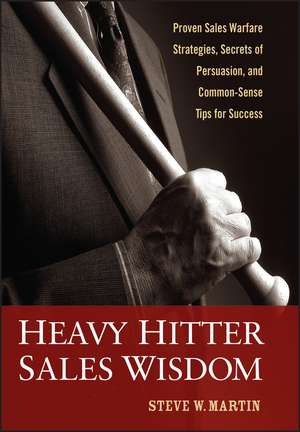 Heavy Hitter Sales Wisdom: Proven Sales Warfare Strategies, Secrets of Persuasion, and Common–Sense Tips for Success de Steve W. Martin