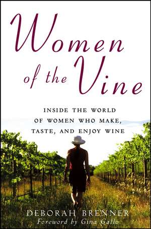 Women of the Vine: Inside the World of Women Who Make, Taste, and Enjoy Wine de Deborah Brenner