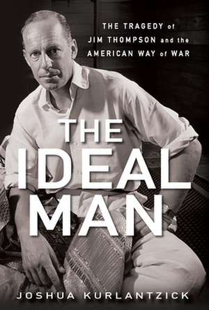 The Ideal Man: The Tragedy of Jim Thompson and the American Way of War de Joshua Kurlantzick