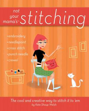 Not Your Mama's Stitching: The Cool and Creative Way to Stitch It to 'em de Kate Shoup Welsh