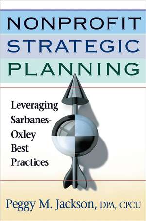 Nonprofit Strategic Planning: Leveraging Sarbanes–Oxley Best Practices de Peggy M. Jackson