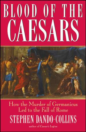 Blood of the Caesars: How the Murder of Germanicus Led to the Fall of Rome de Stephen Dando–Collins