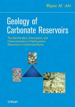 Geology of Carbonate Reservoirs – The Identification, Description, and Characterization of Hydrocarbon Reservoirs in Carbonate Rocks de WM Ahr