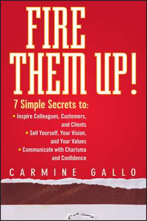 Fire Them Up!: 7 Simple Secrets to: Inspire Colleagues, Customers, and Clients; Sell Yourself, Your Vision, and Your Values; Communicate with Charisma and Confidence de Carmine Gallo