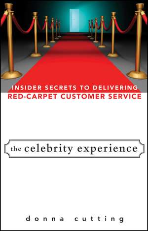 The Celebrity Experience – Insider Secrets to Delivering Red Carpet Customer Service de D Cutting