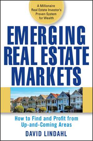 Emerging Real Estate Markets – How to Find and Profit from Up–and–Coming Areas de D Lindahl