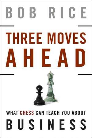 Three Moves Ahead: What Chess Can Teach You About Business de Bob Rice