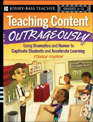 Teaching Content Outrageously – How to Captivate All Students and Accelerate Learning, Grades 4–12 de S Pogrow