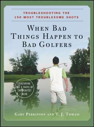 When Bad Things Happen to Bad Golfers: Troubleshooting the 150 Most Troublesome Shots de Gary Perkinson