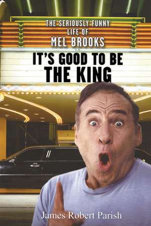 It's Good to Be the King: The Seriously Funny Life of Mel Brooks de James Robert Parish