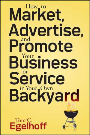 How to Market, Advertise, and Promote Your Business or Service in Your Own Backyard de TC Egelhoff