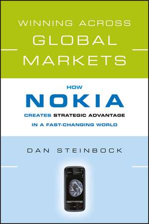 Winning Across Global Markets: How Nokia Creates Strategic Advantage in a Fast–Changing World de Dan Steinbock