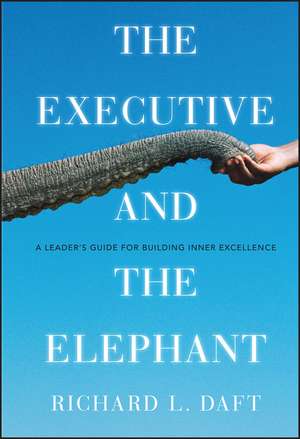 The Executive and the Elephant – A Leader′s Guide for Building Inner Excellence de RL Daft