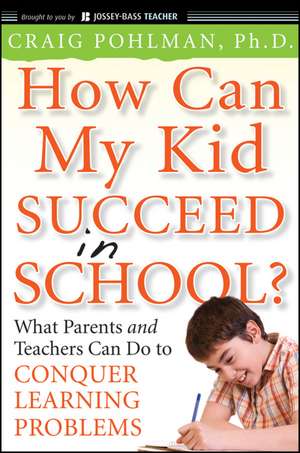 How Can My Kid Succeed in School? What Parents and Teachers Can Do to Conquer Learning Problems de C Pohlman