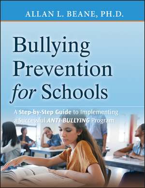 Bullying Prevention for Schools – A Step–by Step Guide to Implementing a Successful Anti–Bullying Program de AL Beane