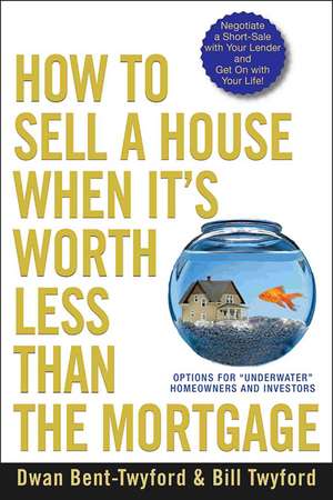 How to Sell a House When It′s Worth Less Than the Mortgage – Options for "Underwater" Homeowners and Investors de D Bent–Twyford