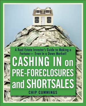 Cashing in on Pre–foreclosures and Short Sales: A Real Estate Investor′s Guide to Making a Fortune Even in a Down Market de Chip Cummings