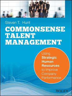 Commonsense Talent Management: Using Strategic Hu man Resources to Improve Company Performance de ST Hunt