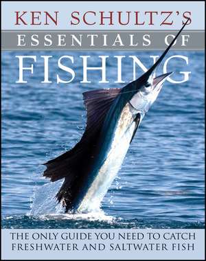 Ken Schultz's Essentials of Fishing: The Only Guide You Need to Catch Freshwater and Saltwater Fish de Ken Schultz