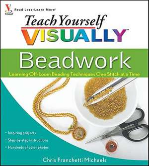 Teach Yourself Visually Beadwork: Learning Off-Loom Beading Techniques One Stitch at a Time de Chris Franchetti Michaels