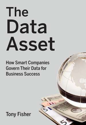 The Data Asset – How Smart Companies Govern Their Data for Business Success de T. Fisher