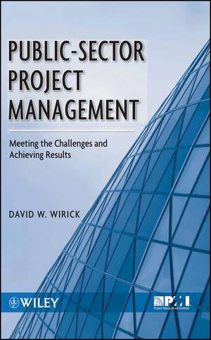 Public–Sector Project Management – Meeting the Challenges and Achieving Results de D Wirick