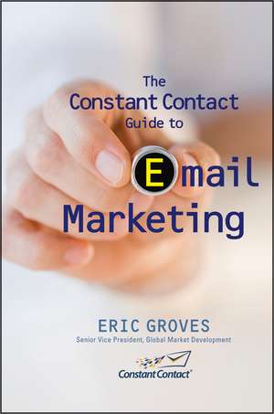 The Constant Contact Guide to Email Marketing de Eric Groves