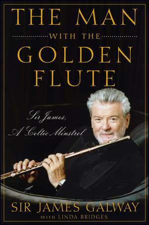 The Man with the Golden Flute: Sir James, a Celtic Minstrel de Sir James Galway