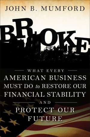 Broke – What Every American Business Must Do to Restore Our Financial Stability and Protect Our Future de JB Mumford