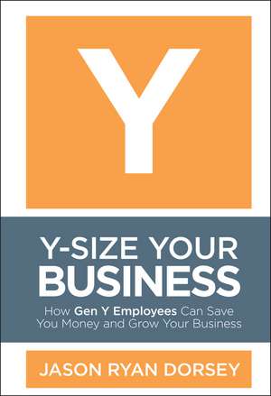 Y–Size Your Business – How Gen Y Employees Can Save You Money and Grow Your Business de JR Dorsey