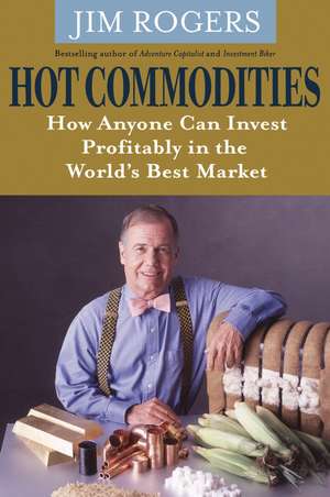 Hot Commodities – How Anyone can Invest Profitably in the World′s Best Market de J Rogers