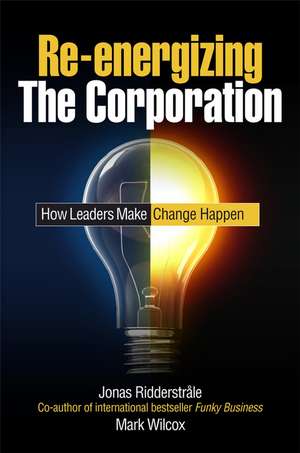 Re–energizing the Corporation: How Leaders Make Change Happen de Jonas Ridderstrale