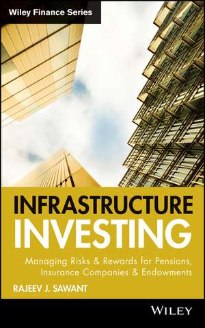 Infrastructure Investing – Managing Risks and Rewards for Pensions Insurance Companies and Endowments de RJ Sawant