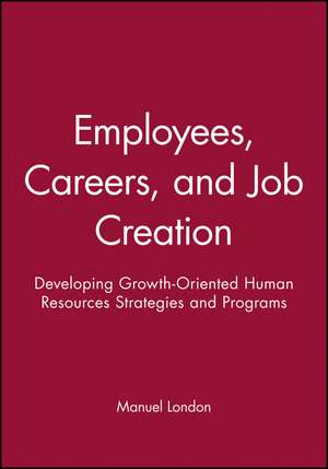 Employees, Careers, and Job Creation: Developing Growth–Oriented Human Resources Strategies and Programs de London