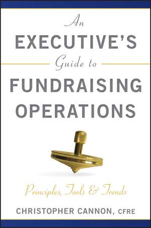 An Executive′s Guide to Fundraising Operations: Principles, Tools, and Trends de Christopher M. Cannon