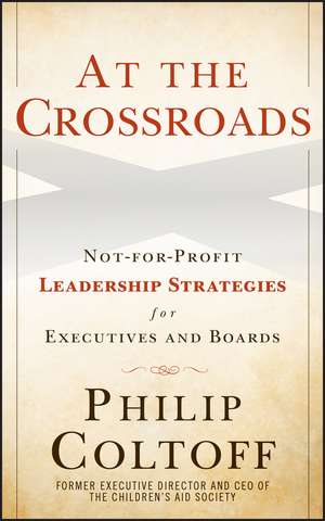 At the Crossroads – Not–for–Profit Leadership Strategies for Executives and Boards de P Coltoff