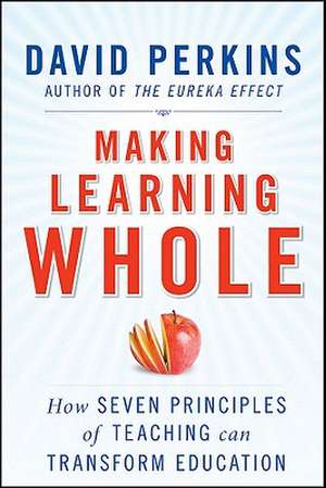 Making Learning Whole: How Seven Principles of Teaching Can Transform Education de David N. Perkins