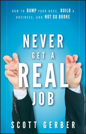 Never Get a "Real" Job – How to Dump Your Boss, Build a Business, and Not Go Broke de S Gerber