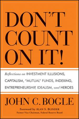 Don′t Count on It! – Reflections on Investment Illusions, Capitalism, "Mutual" Funds, Indexing, Entrepreneurship, Idealism, and Heroes de JC Bogle