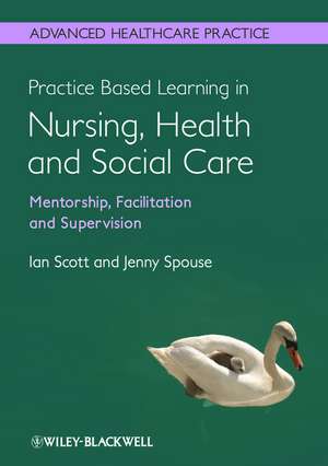 Practice Based Learning in Nursing, Health and Social Care – Mentorship, Facilitation and Supervision de I Scott