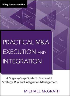 Practical M&A Execution and Integration – A Step by Step Guide To Successful Strategy, Risk and Integration Management de M McGrath