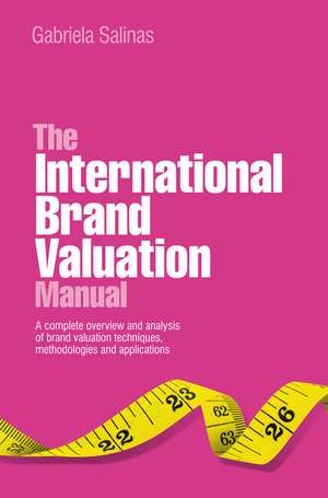 The International Brand Valuation Manual – A Complete Overview and Analysis of Brand Valuation Techiques, Methodologies and Applications de G Salinas