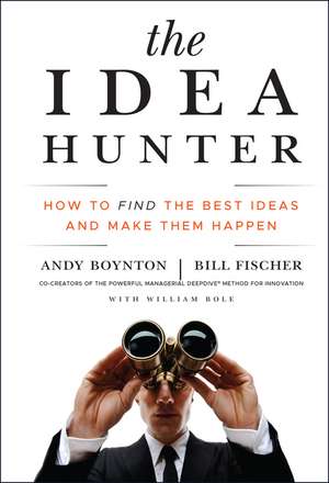 The Idea Hunter – How to Find the Best Ideas and Make them Happen de A Boynton