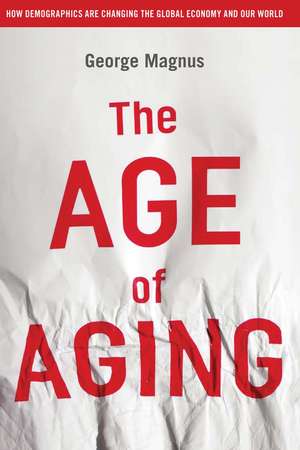 The Age of Aging: How Demographics are Changing the Global Economy and Our World de George Magnus