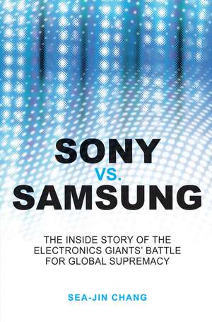 Sony vs Samsung – The Inside Story of the Electronics′ Giants Battle for Global Supremacy de SJ Chang