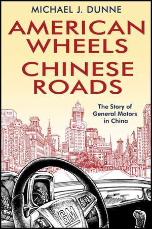 American Wheels, Chinese Roads – The Story of General Motors in Chna de M Dunne